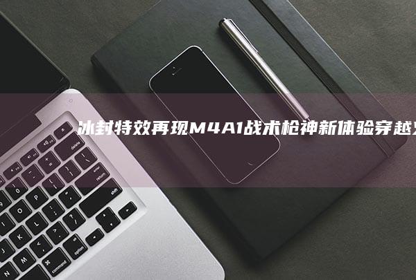 冰封特效再现-M4A1战术枪神新体验-穿越火线手游